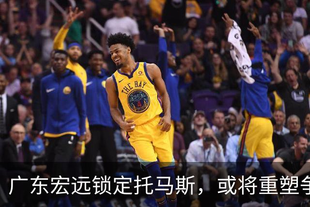 广东宏远锁定托马斯，或将重塑争冠希望？